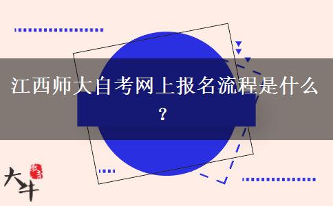 江西师大自考网上报名流程是什么？