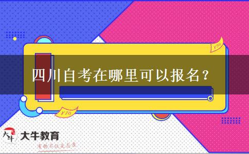 四川自考在哪里可以报名？