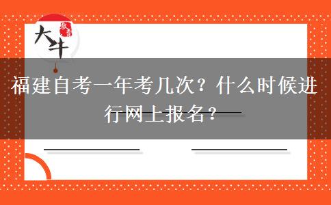 福建自考一年考几次？什么时候进行网上报名？