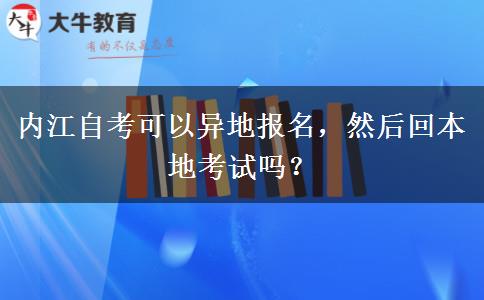 内江自考可以异地报名，然后回本地考试吗？