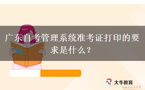 广东自考管理系统准考证打印的要求是什么？