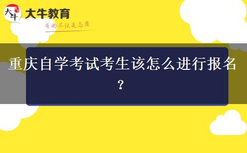 重庆自学考试考生该怎么进行报名？