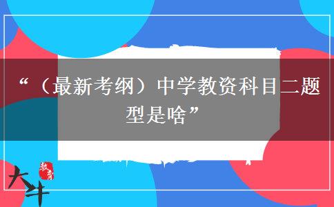 “（最新考纲）中学教资科目二题型是啥”