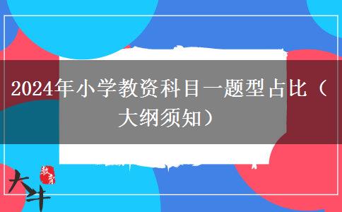 2024年小学教资科目一题型占比（大纲须知）