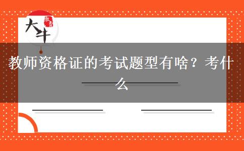 教师资格证的考试题型有啥？考什么