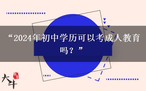 “2024年初中学历可以考成人教育吗？”