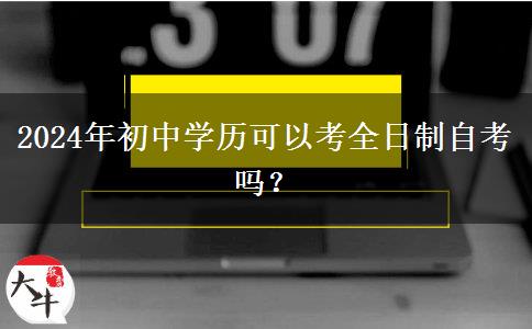 2024年初中学历可以考全日制自考吗？