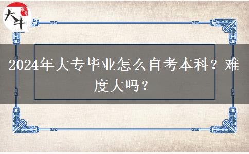 2024年大专毕业怎么自考本科？难度大吗？