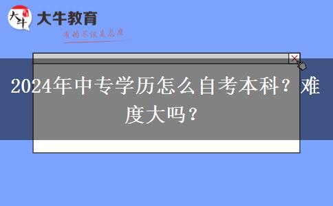 2024年中专学历怎么自考本科？难度大吗？