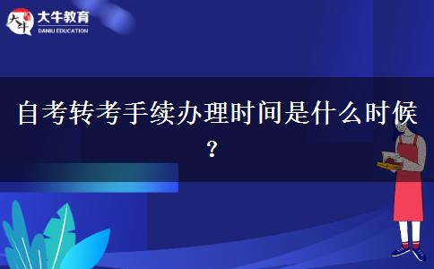 自考转考手续办理时间是什么时候？