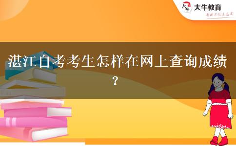 湛江自考考生怎样在网上查询成绩？