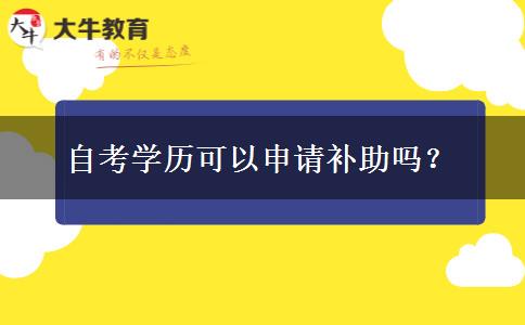 自考学历可以申请补助吗？