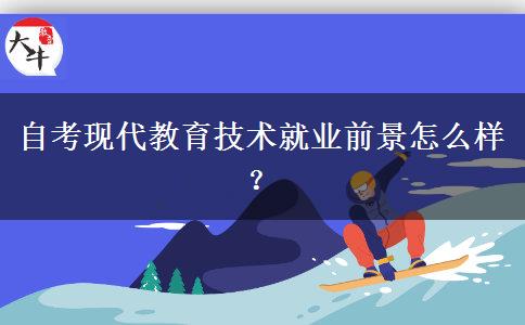 自考现代教育技术就业前景怎么样？