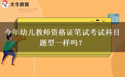 今年幼儿教师资格证笔试考试科目题型一样吗？