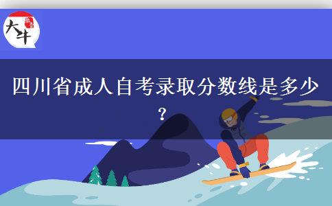 四川省成人自考录取分数线是多少？