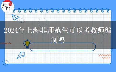 2024年上海非师范生可以考教师编制吗