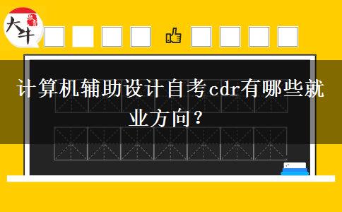 计算机辅助设计自考cdr有哪些就业方向？