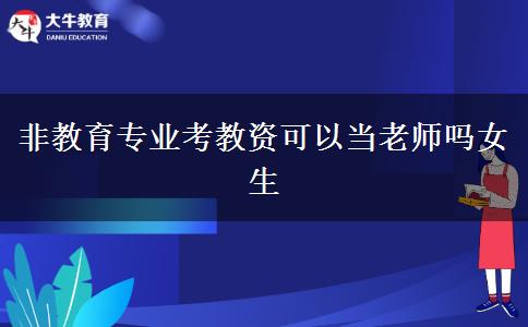 非教育专业考教资可以当老师吗女生