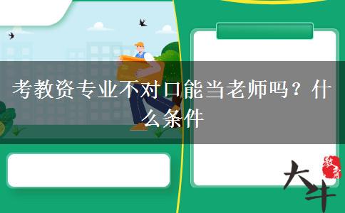 考教资专业不对口能当老师吗？什么条件