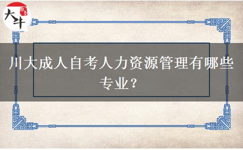 川大成人自考人力资源管理有哪些专业？