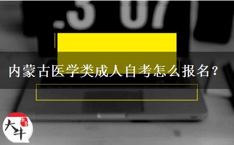 内蒙古医学类成人自考怎么报名？