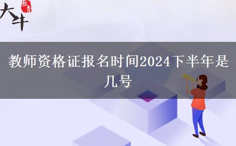 教师资格证报名时间2024下半年是几号