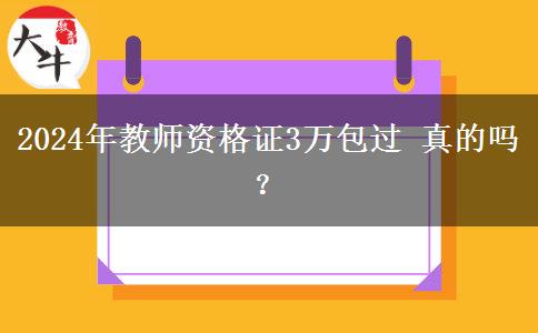 2024年教师资格证3万包过 真的吗？