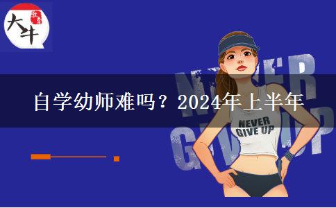 自学幼师难吗？2024年上半年