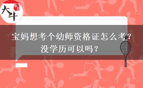  宝妈想考个幼师资格证怎么考？没学历可以吗？