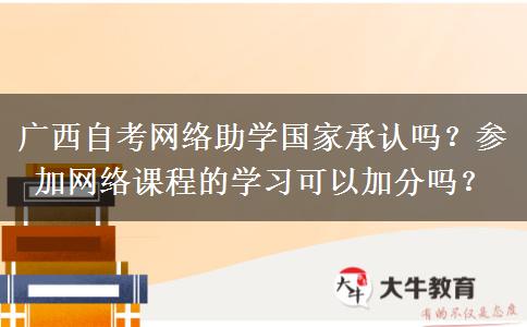 广西自考网络助学国家承认吗？参加网络课程的学习可以加分吗？