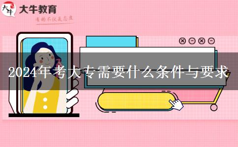 2024年考大专需要什么条件与要求