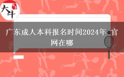 广东成人本科报名时间2024年 官网在哪