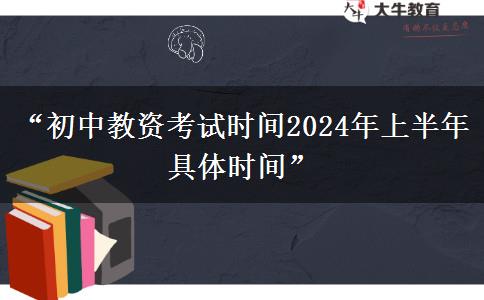 “初中教资考试时间2024年上半年具体时间”