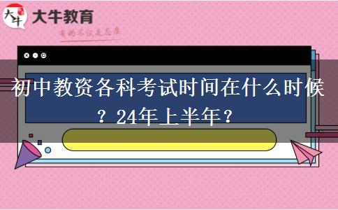 初中教资各科考试时间在什么时候？24年上半年？