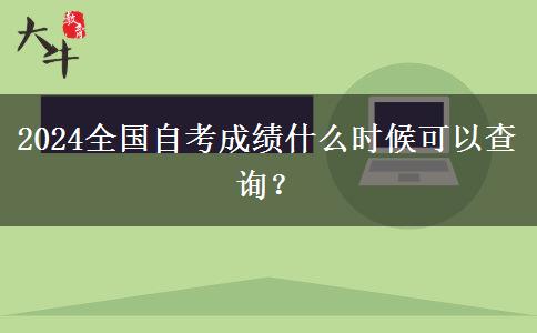 2024全国自考成绩什么时候可以查询？