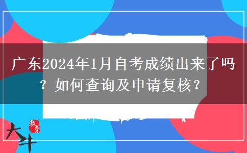 广东2024年1月自考成绩出来了吗？如何查询及申请复核？