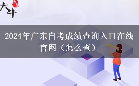 2024年广东自考成绩查询入口在线官网（怎么查）