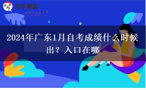 2024年广东1月自考成绩什么时候出？入口在哪