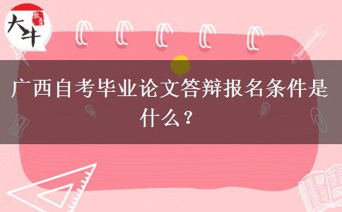 广西自考毕业论文答辩报名条件是什么？