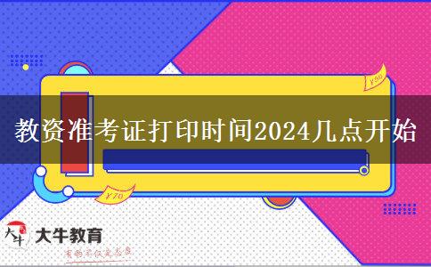 教资准考证打印时间2024几点开始