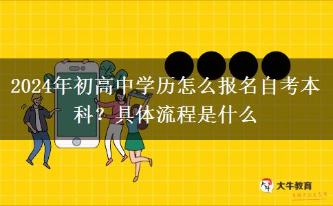 2024年初高中学历怎么报名自考本科？具体流程是什么