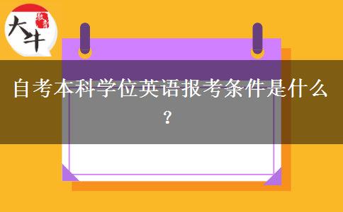 自考本科学位英语报考条件是什么？