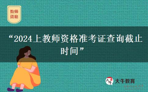 “2024上教师资格准考证查询截止时间”