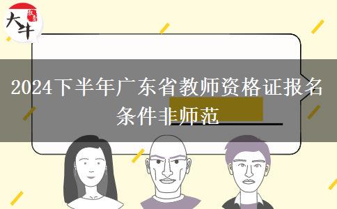 2024下半年广东省教师资格证报名条件非师范