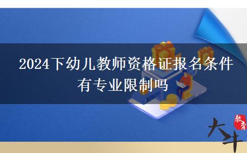  2024下幼儿教师资格证报名条件有专业限制吗