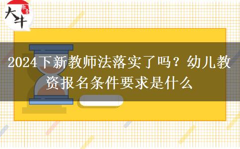 2024下新教师法落实了吗？幼儿教资报名条件要求是什么