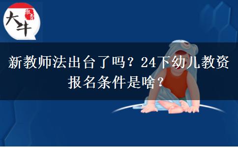 新教师法出台了吗？24下幼儿教资报名条件是啥？