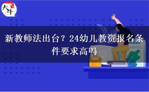 新教师法出台？24幼儿教资报名条件要求高吗