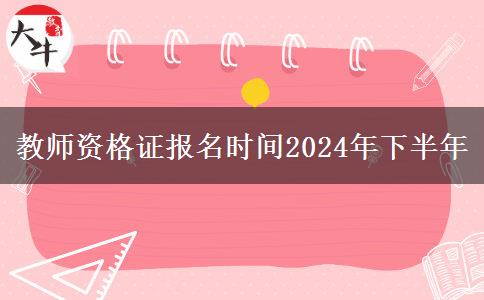 教师资格证报名时间2024年下半年