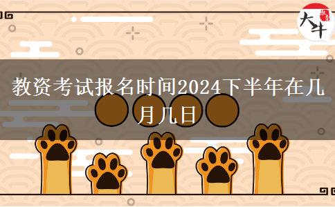 教资考试报名时间2024下半年在几月几日